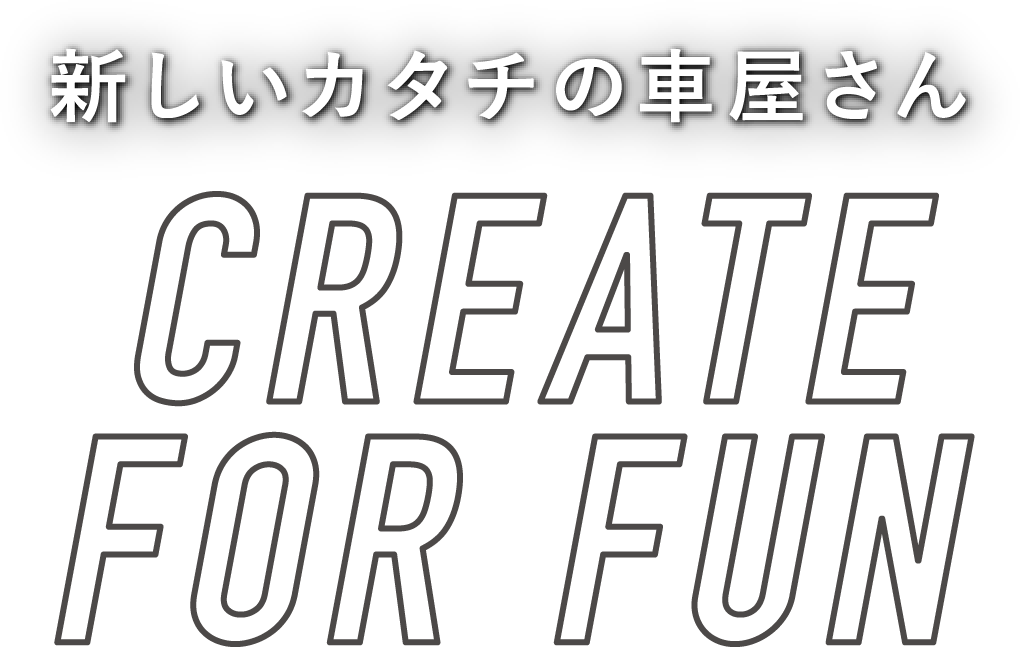 新しいカタチの車屋さん CREATE FOR FUN