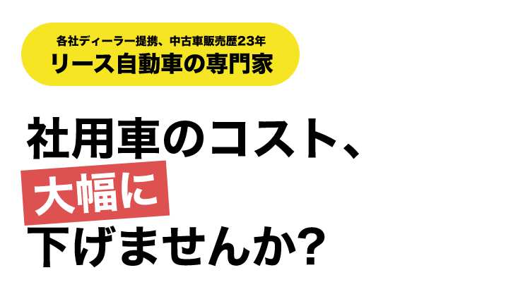 【各社ディーラー提携、中古車販売歴23年リース自動車の専門家】社用車のコスト、大幅に下げませんか？